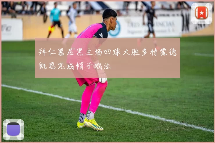 拜仁慕尼黑主场四球大胜多特蒙德凯恩完成帽子戏法