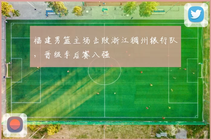 福建男篮主场击败浙江稠州银行队,晋级季后赛八强