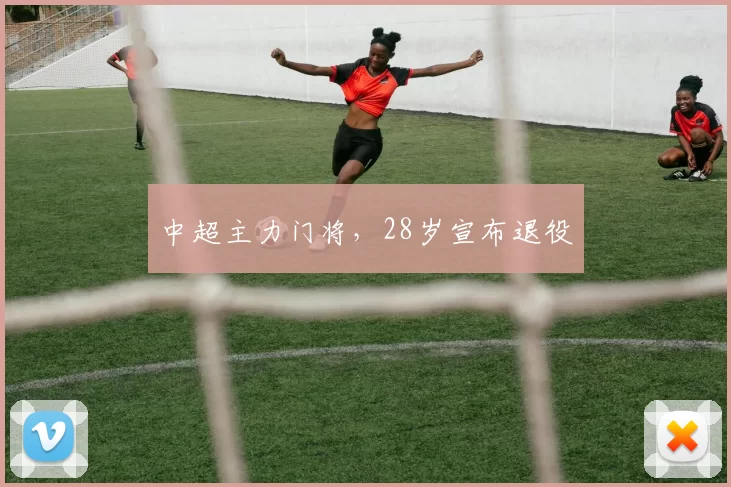 中超主力门将，28岁宣布退役