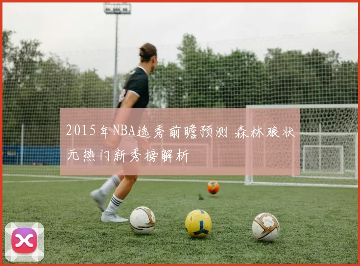 2015年NBA选秀前瞻预测 森林狼状元热门新秀榜解析