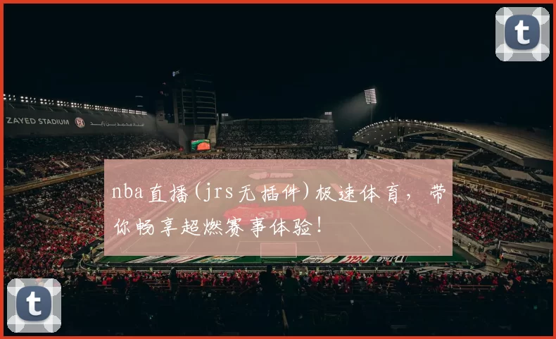 nba直播(jrs无插件)极速体育,带你畅享超燃赛事体验!