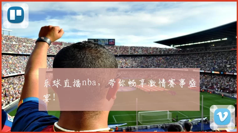 乐球直播nba,带你畅享激情赛事盛宴!