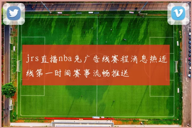 jrs直播nba免广告线赛程消息热连线第一时间赛事流畅推送
