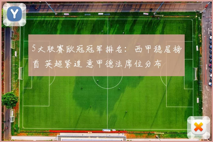 5大联赛欧冠冠军排名：西甲稳居榜首 英超紧追 意甲德法席位分布