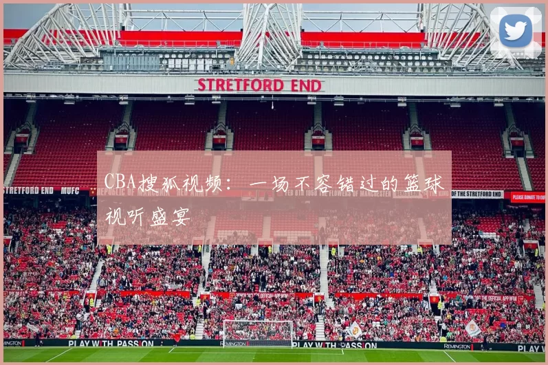 CBA搜狐视频：一场不容错过的篮球视听盛宴