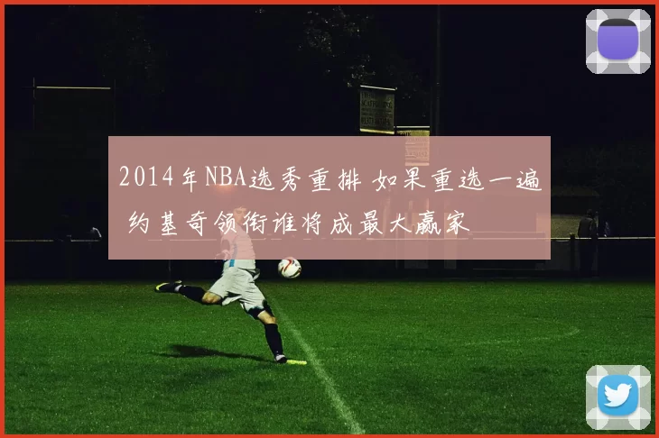 2014年NBA选秀重排 如果重选一遍 约基奇领衔谁将成最大赢家
