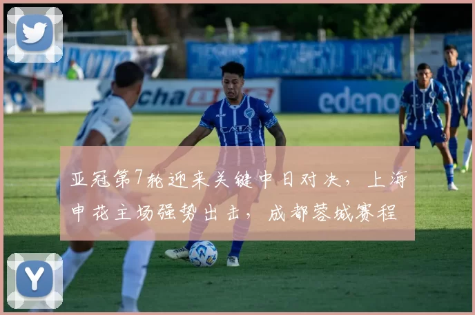 亚冠第7轮迎来关键中日对决,上海申花主场强势出击,成都蓉城赛程优势明显_海港_1
